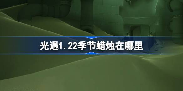 光遇1.22季节蜡烛在哪里 光遇1月22日季节蜡烛位置攻略