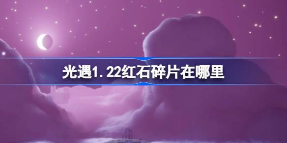 光遇1.22红石碎片在哪里 光遇1月22日红石碎片位置攻略