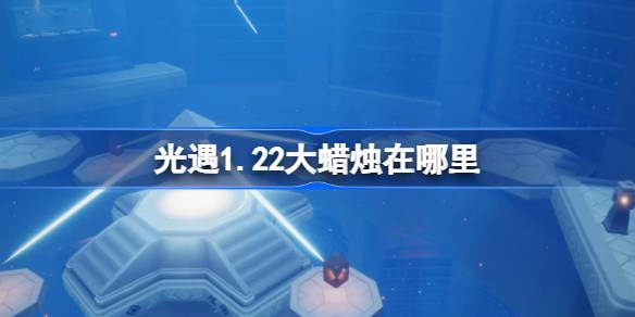 光遇1.22大蠟燭在哪里 光遇1月22日大蠟燭位置攻略