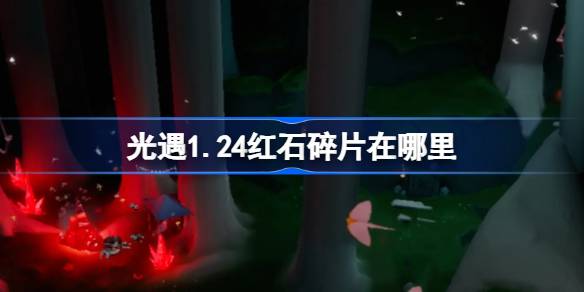 光遇1.24紅石碎片在哪里 光遇1月24日紅石碎片位置攻略