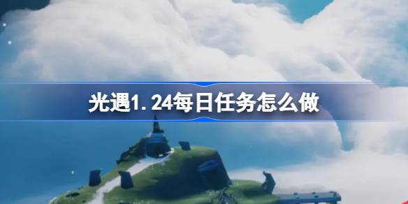 光遇1.24每日任務怎么做 光遇1月24日每日任務做法攻略